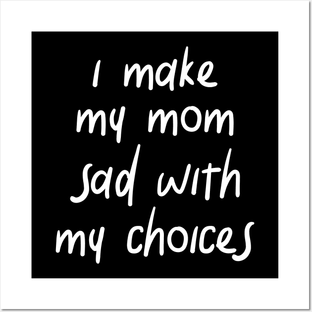 i make my mom sad with my choices Wall Art by IRIS